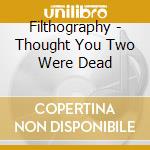 Filthography - Thought You Two Were Dead cd