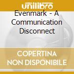 Evenmark - A Communication Disconnect cd