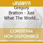 Gregory Bratton - Just What The World Is Looking For cd