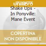Shake Ups - In Ponyville: Mane Event cd musicale di Shake Ups