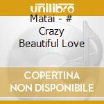 Matai - # Crazy Beautiful Love cd