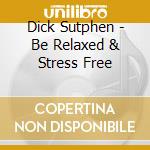 Dick Sutphen - Be Relaxed & Stress Free cd musicale di Dick Sutphen