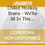 Chilled Monkey Brains - We'Re All In This Together cd