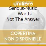 Serious-Music - War Is Not The Answer cd