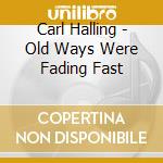 Carl Halling - Old Ways Were Fading Fast cd