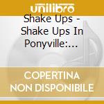 Shake Ups - Shake Ups In Ponyville: Pony Power Pop cd musicale di Shake Ups