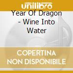 Year Of Dragon - Wine Into Water cd