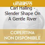 Carl Halling - Slender Shape On A Gentle River cd