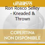 Ron Rosco Selley - Kneaded & Thrown cd