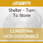 Shelter - Turn To Stone cd musicale di Shelter