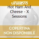 Hot Ham And Cheese - X Sessions cd