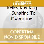 Kelley Ray King - Sunshine To Moonshine cd