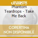 Phantom Teardrops - Take Me Back cd