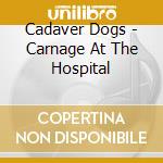 Cadaver Dogs - Carnage At The Hospital cd