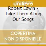 Robert Edwin - Take Them Along Our Songs cd