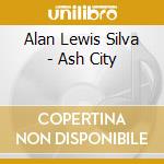 Alan Lewis Silva - Ash City cd