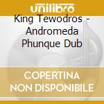 King Tewodros - Andromeda Phunque Dub cd musicale di King Tewodros