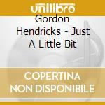 Gordon Hendricks - Just A Little Bit cd musicale di Gordon Hendricks