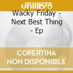 Wacky Friday - Next Best Thing - Ep cd