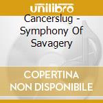 Cancerslug - Symphony Of Savagery cd musicale di Cancerslug