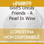 God'S Unruly Friends - A Pearl In Wine cd