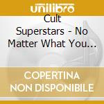 Cult Superstars - No Matter What You Say We Are Not Musicians We Are Artists! cd musicale di Cult Superstars