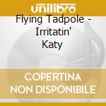 Flying Tadpole - Irritatin' Katy cd