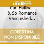 Carl Halling - & So Romance Vanquished Anxiety cd