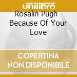 Rosalin Pugh - Because Of Your Love cd