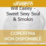 Will Easley - Sweet Sexy Soul & Smokin cd musicale di Will Easley