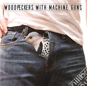 Woodpeckers With Machine Guns - Woodpeckers With Machine Guns cd musicale di Woodpeckers With Machine Guns