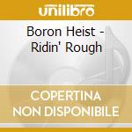 Boron Heist - Ridin' Rough cd musicale