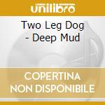 Two Leg Dog - Deep Mud cd