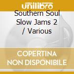 Southern Soul Slow Jams 2 / Various cd musicale