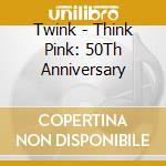 Twink - Think Pink: 50Th Anniversary cd