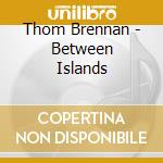 Thom Brennan - Between Islands cd