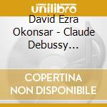 David Ezra Okonsar - Claude Debussy Complete Piano Works V cd musicale