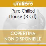 Pure Chilled House (3 Cd) cd