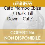 Cafe Mambo Ibiza / Dusk Till Dawn - Cafe' Mambo Ibiza Dusk Till Dawn (2 Cd) cd