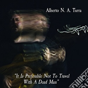 Alberto Turra - It Is Preferable Not To Travel With A Dead Man cd musicale di Alberto Turra