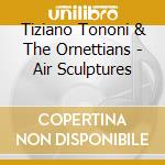 Tiziano Tononi & The Ornettians - Air Sculptures