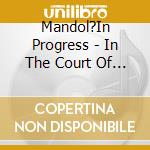 Mandol?In Progress - In The Court Of The Mandolin King cd musicale