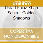 Ustad Faiaz Khan Sahib - Golden Shadows cd musicale di Ustad Faiaz Khan Sahib