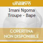 Imani Ngoma Troupe - Bape cd musicale di Imani Ngoma Troupe
