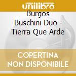 Burgos Buschini Duo - Tierra Que Arde cd