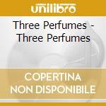 Three Perfumes - Three Perfumes cd