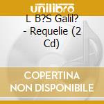 L B?S Galil? - Requelie (2 Cd) cd musicale