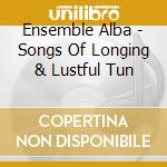 Ensemble Alba - Songs Of Longing & Lustful Tun cd