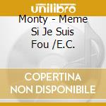 Monty - Meme Si Je Suis Fou /E.C. cd musicale