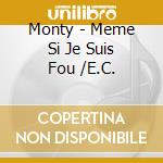 Monty - Meme Si Je Suis Fou /E.C. cd